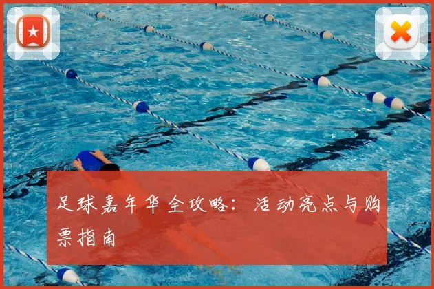 足球嘉年华全攻略：活动亮点与购票指南