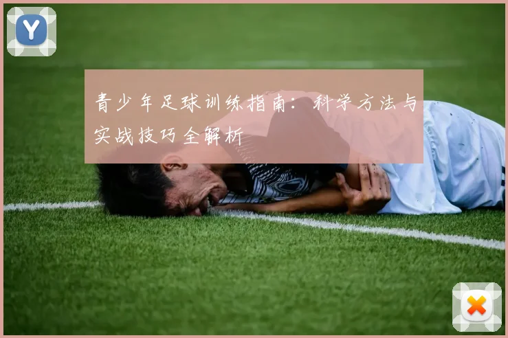 青少年足球训练指南：科学方法与实战技巧全解析