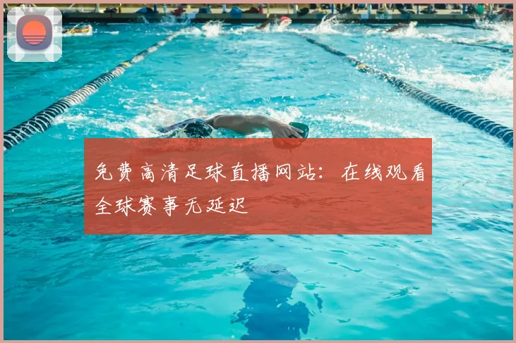 免费高清足球直播网站：在线观看全球赛事无延迟