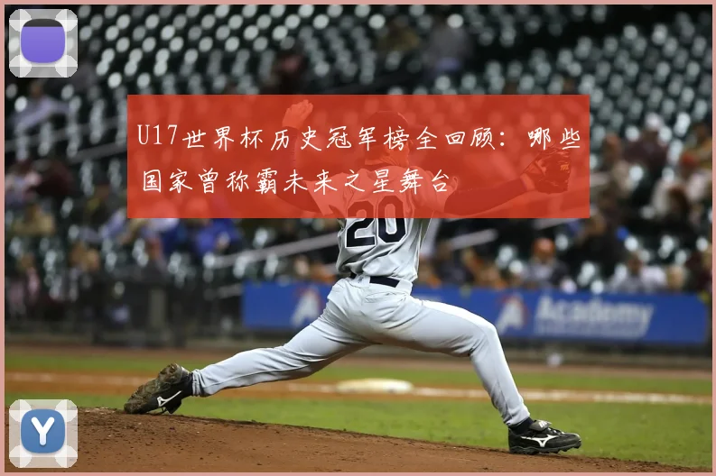U17世界杯历史冠军榜全回顾：哪些国家曾称霸未来之星舞台