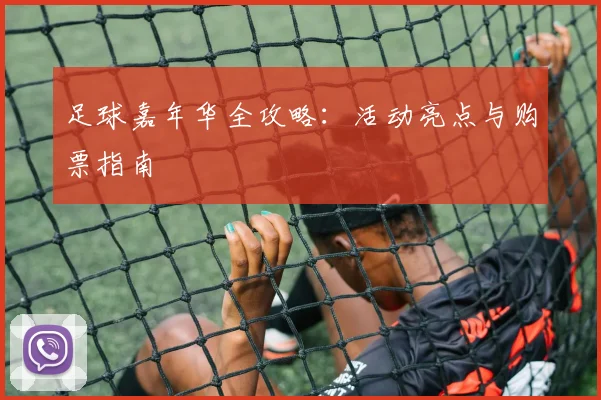 足球嘉年华全攻略：活动亮点与购票指南