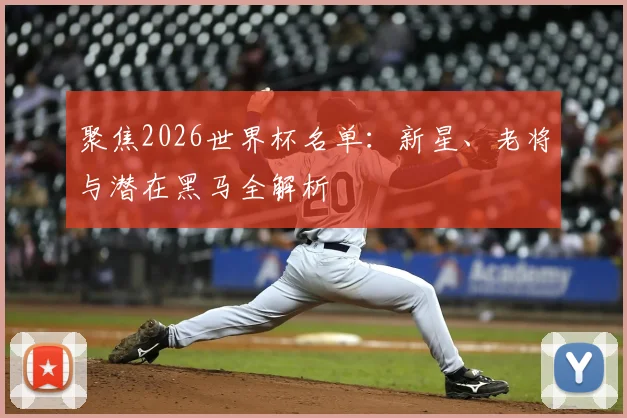聚焦2026世界杯名单:新星、老将与潜在黑马全解析