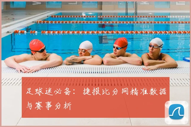 足球迷必备：捷报比分网精准数据与赛事分析