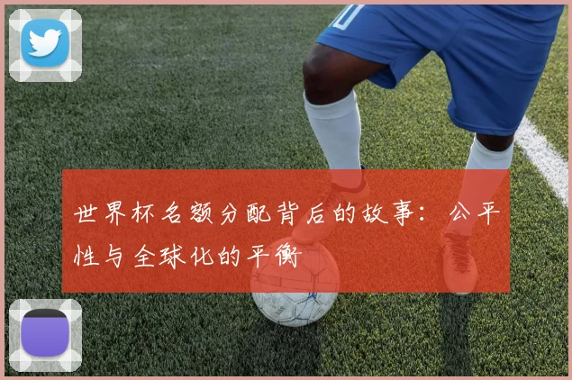 世界杯名额分配背后的故事：公平性与全球化的平衡