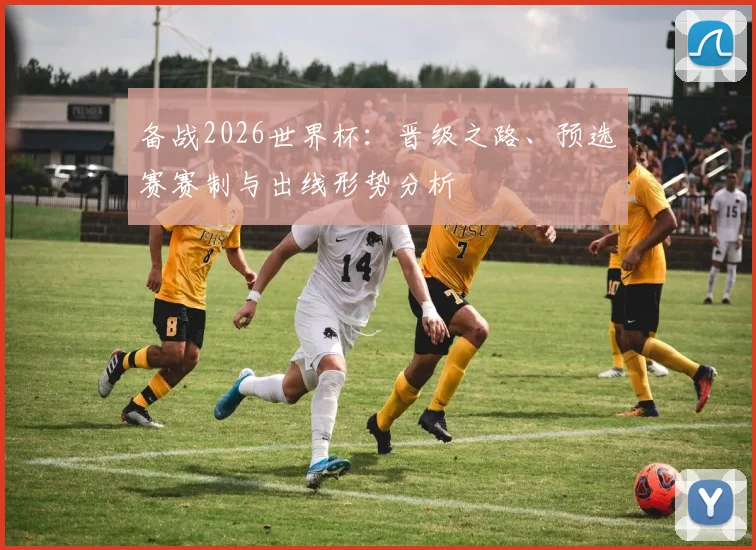 备战2026世界杯：晋级之路、预选赛赛制与出线形势分析