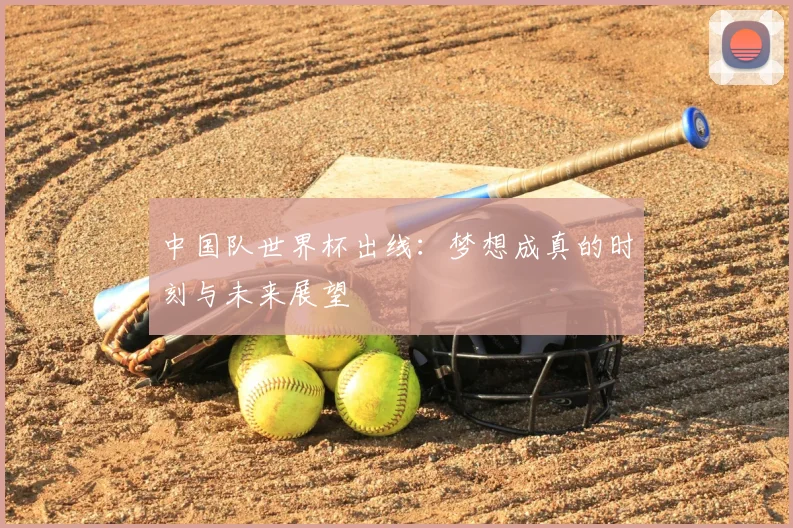 中国队世界杯出线:梦想成真的时刻与未来展望