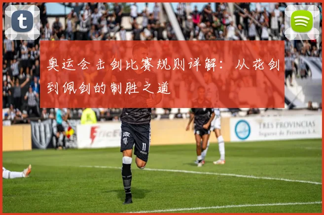 奥运会击剑比赛规则详解：从花剑到佩剑的制胜之道