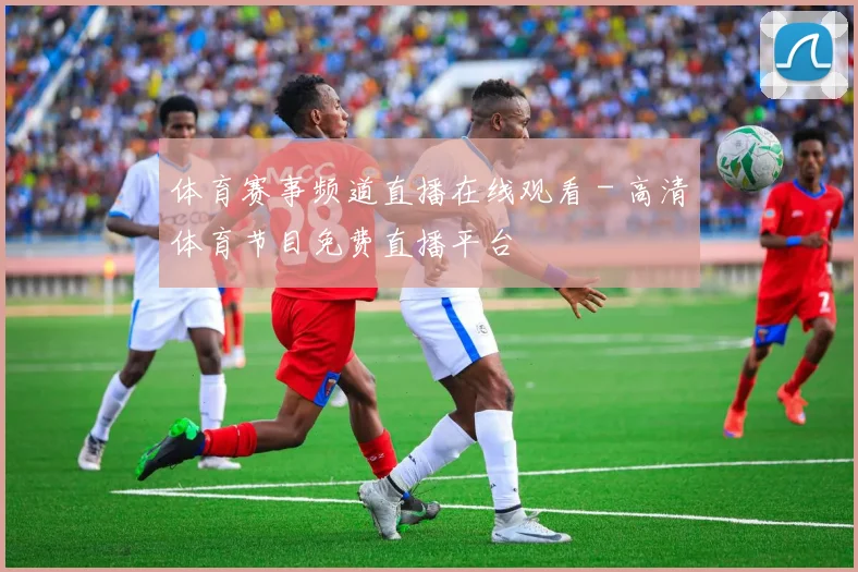 体育赛事频道直播在线观看 - 高清体育节目免费直播平台