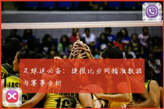 足球迷必备：捷报比分网精准数据与赛事分析