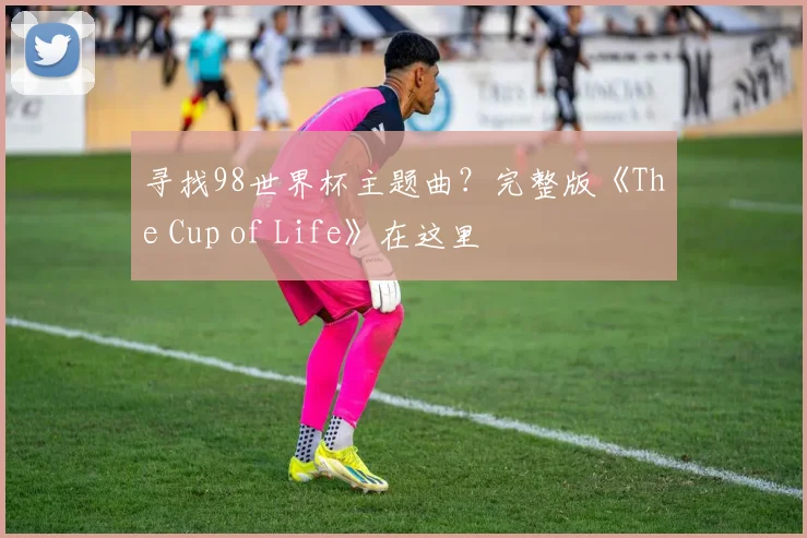 寻找98世界杯主题曲？完整版《The Cup of Life》在这里