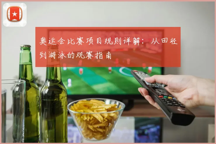 奥运会比赛项目规则详解：从田径到游泳的观赛指南