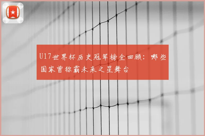 U17世界杯历史冠军榜全回顾：哪些国家曾称霸未来之星舞台